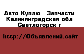 Авто Куплю - Запчасти. Калининградская обл.,Светлогорск г.